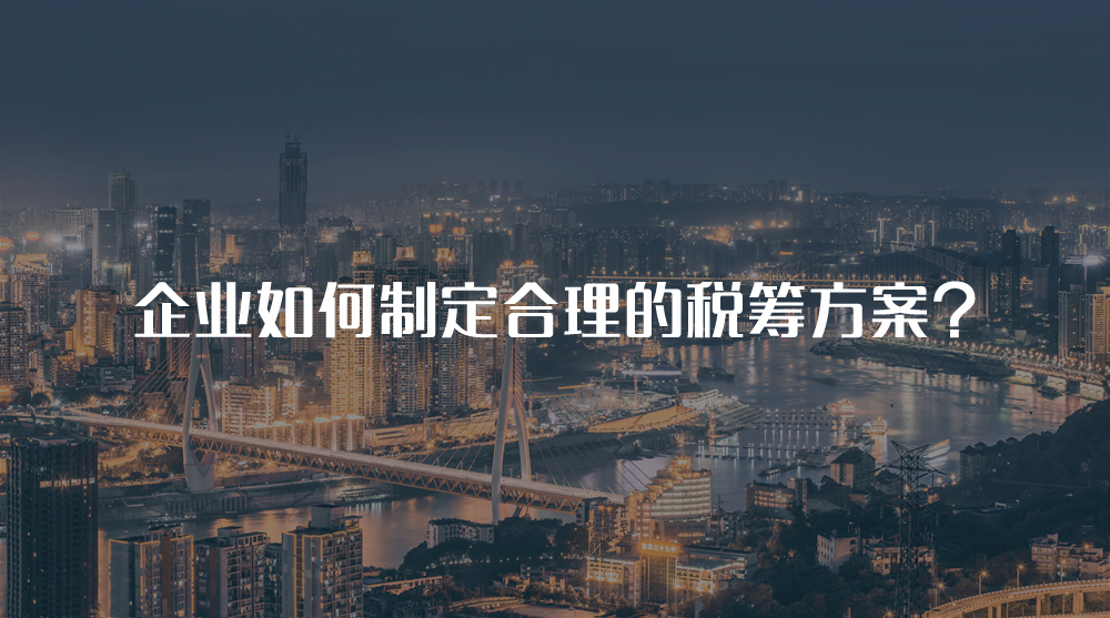 企業(yè)如何制定合理的稅籌方案？