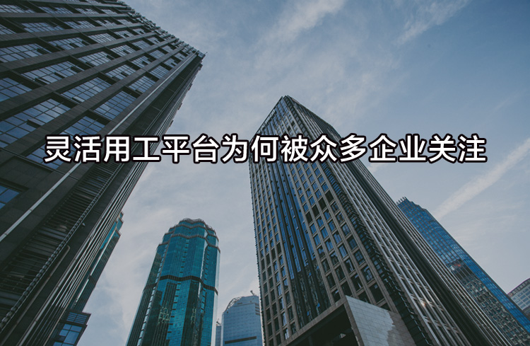 靈活用工平臺為何被眾多企業(yè)關(guān)注？